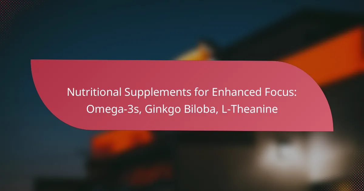 Nutritional Supplements for Enhanced Focus: Omega-3s, Ginkgo Biloba, L-Theanine