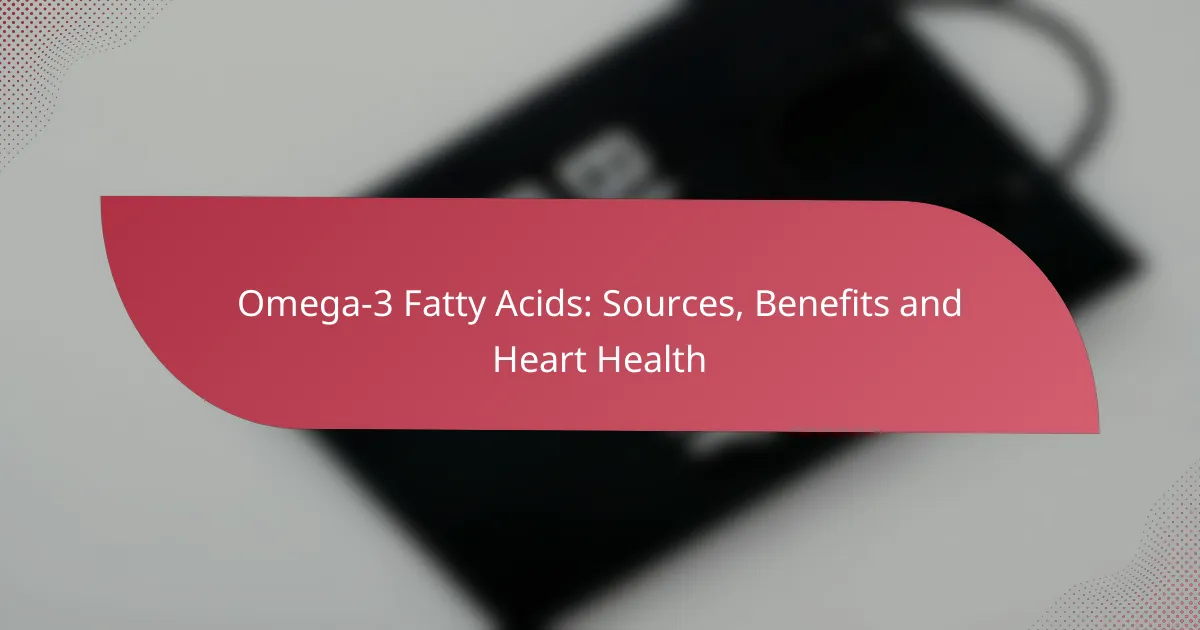 Omega-3 Fatty Acids: Sources, Benefits and Heart Health