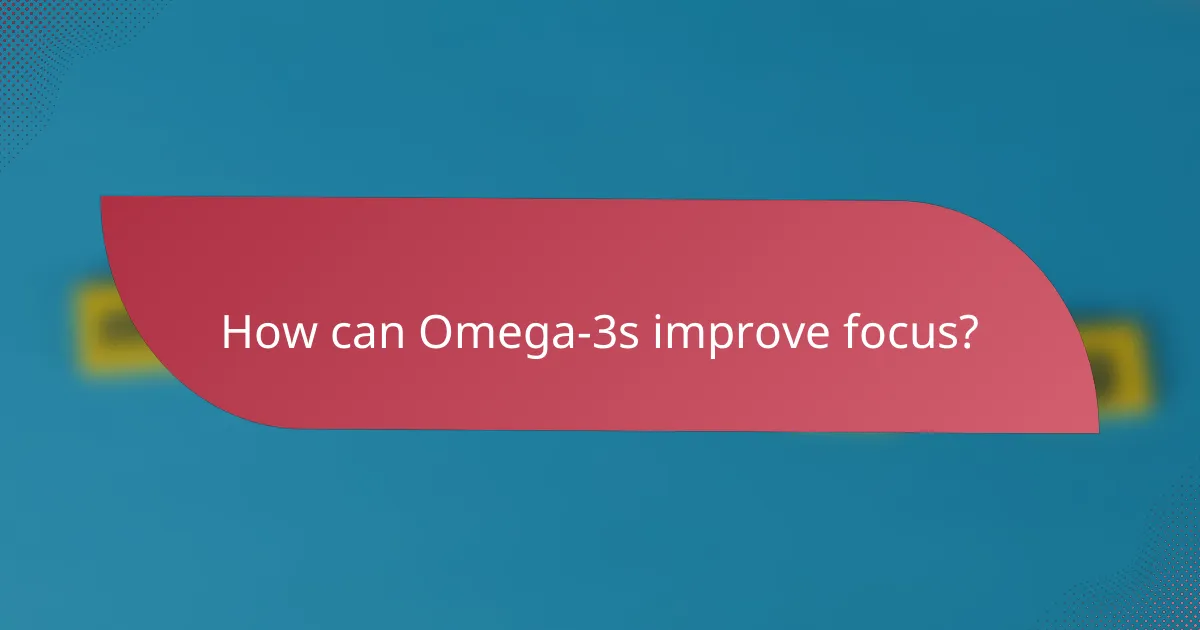 How can Omega-3s improve focus?