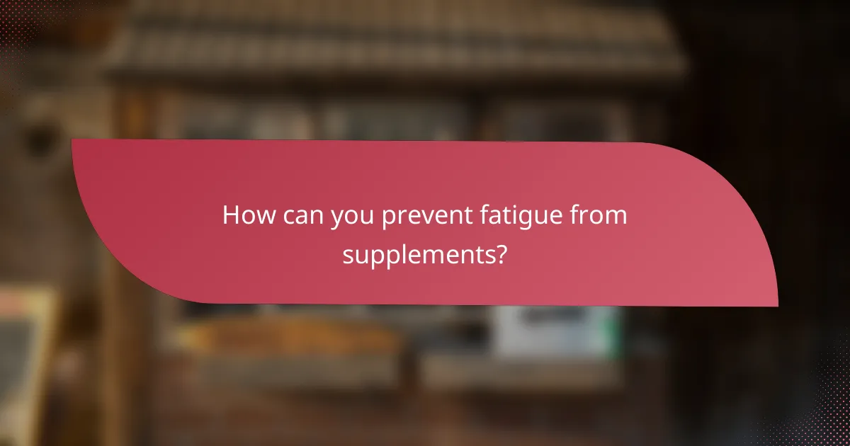 How can you prevent fatigue from supplements?