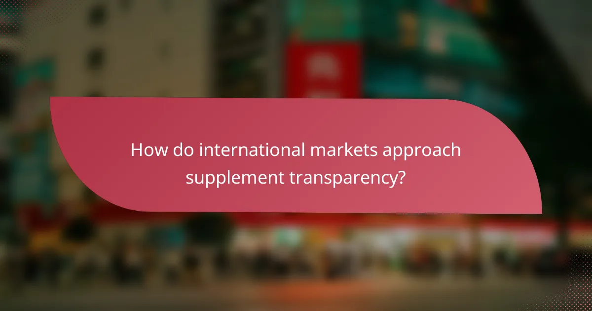 How do international markets approach supplement transparency?
