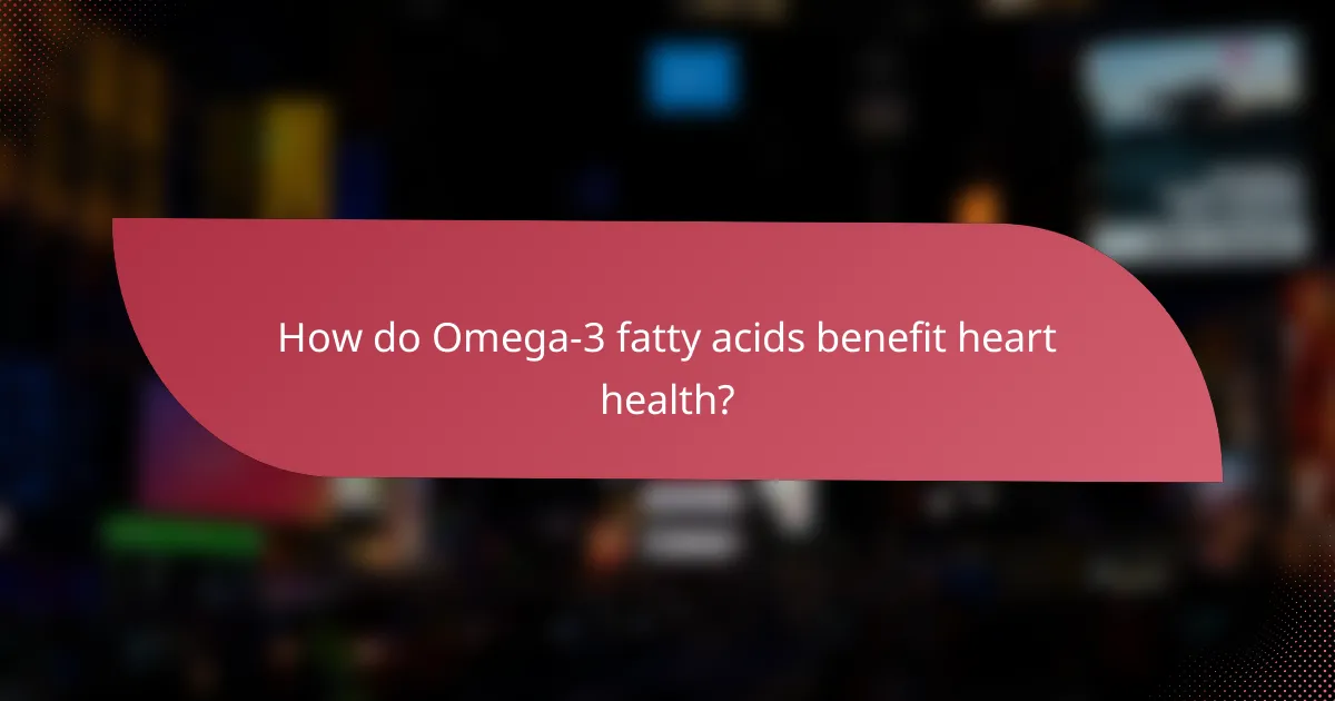 How do Omega-3 fatty acids benefit heart health?