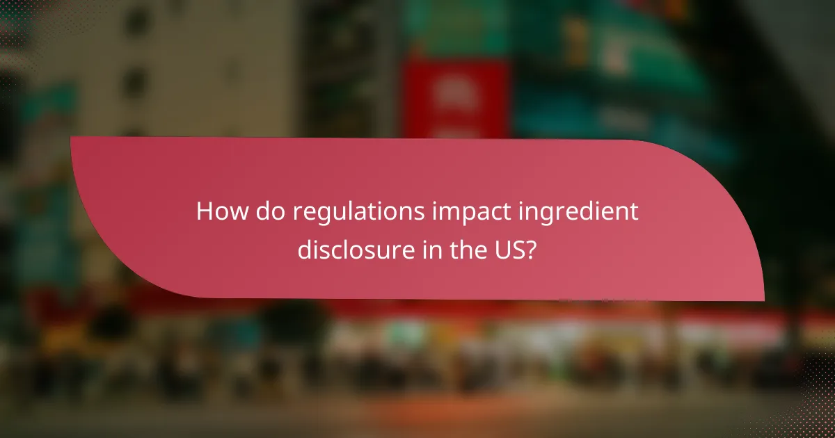 How do regulations impact ingredient disclosure in the US?