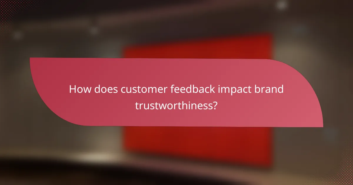 How does customer feedback impact brand trustworthiness?