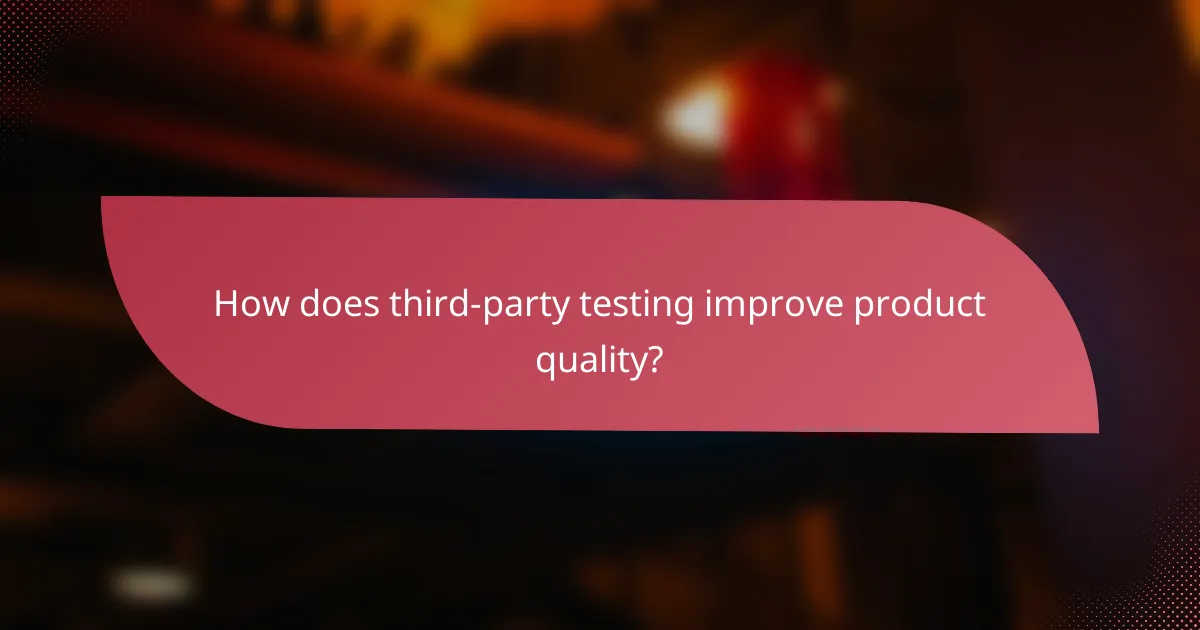 How does third-party testing improve product quality?