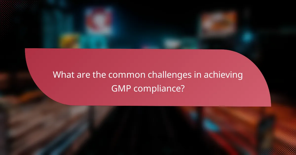 What are the common challenges in achieving GMP compliance?