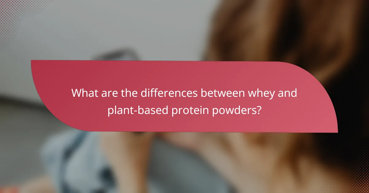 What are the differences between whey and plant-based protein powders?