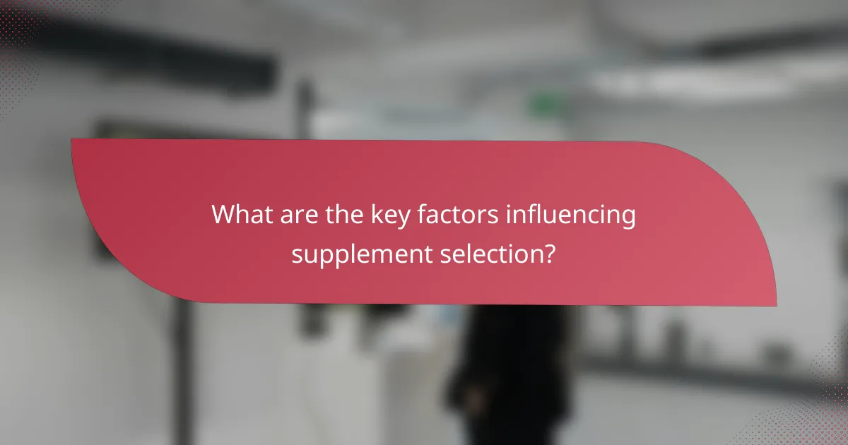 What are the key factors influencing supplement selection?