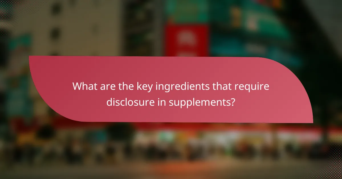 What are the key ingredients that require disclosure in supplements?