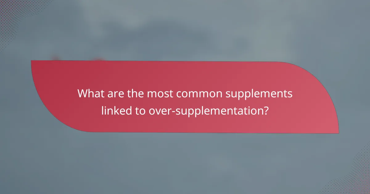 What are the most common supplements linked to over-supplementation?