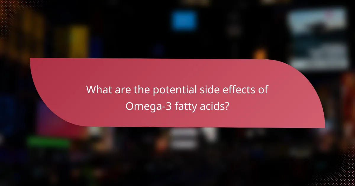 What are the potential side effects of Omega-3 fatty acids?