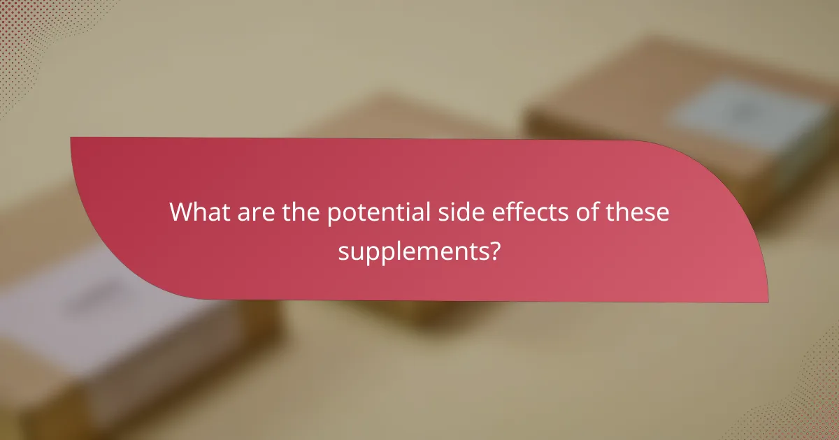 What are the potential side effects of these supplements?