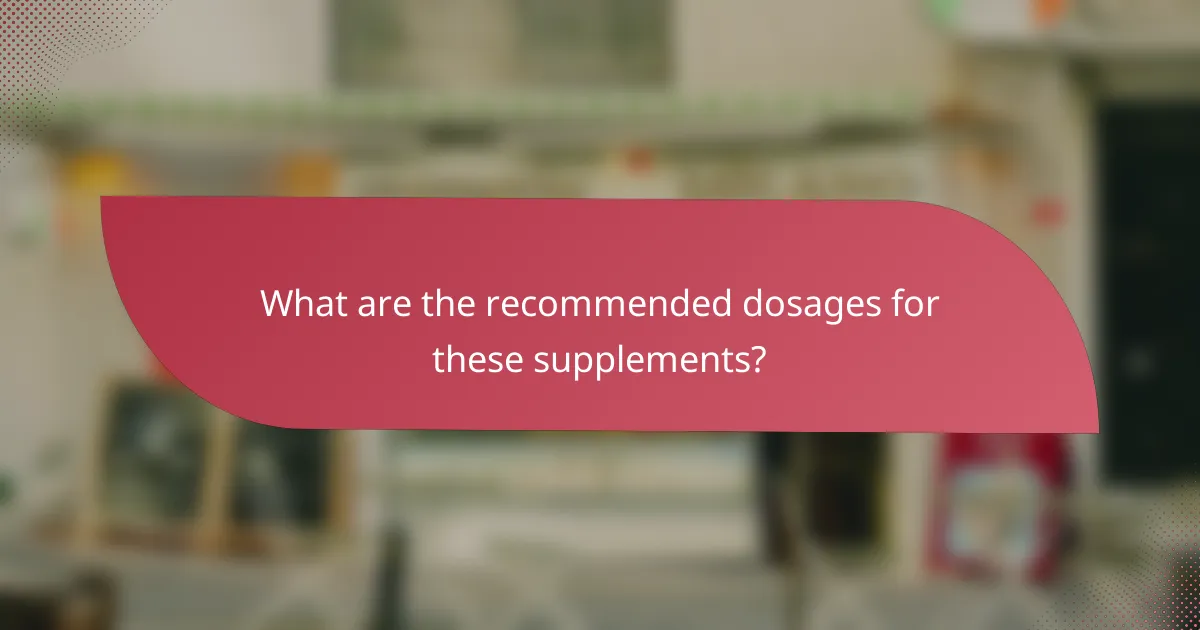 What are the recommended dosages for these supplements?