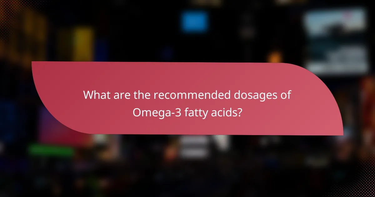 What are the recommended dosages of Omega-3 fatty acids?