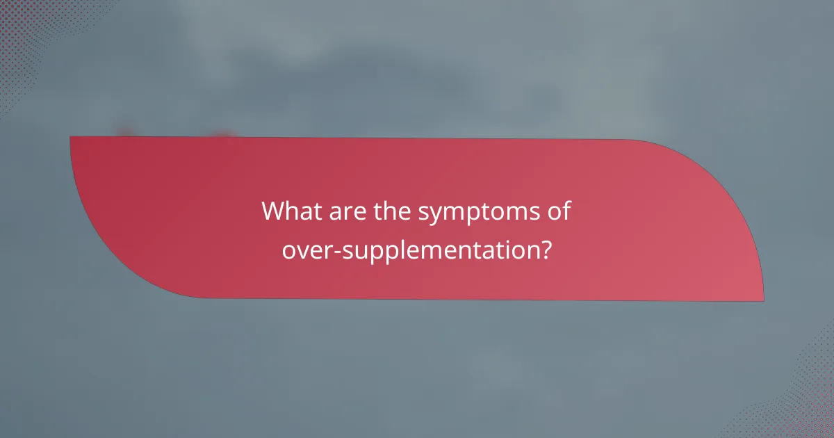 What are the symptoms of over-supplementation?