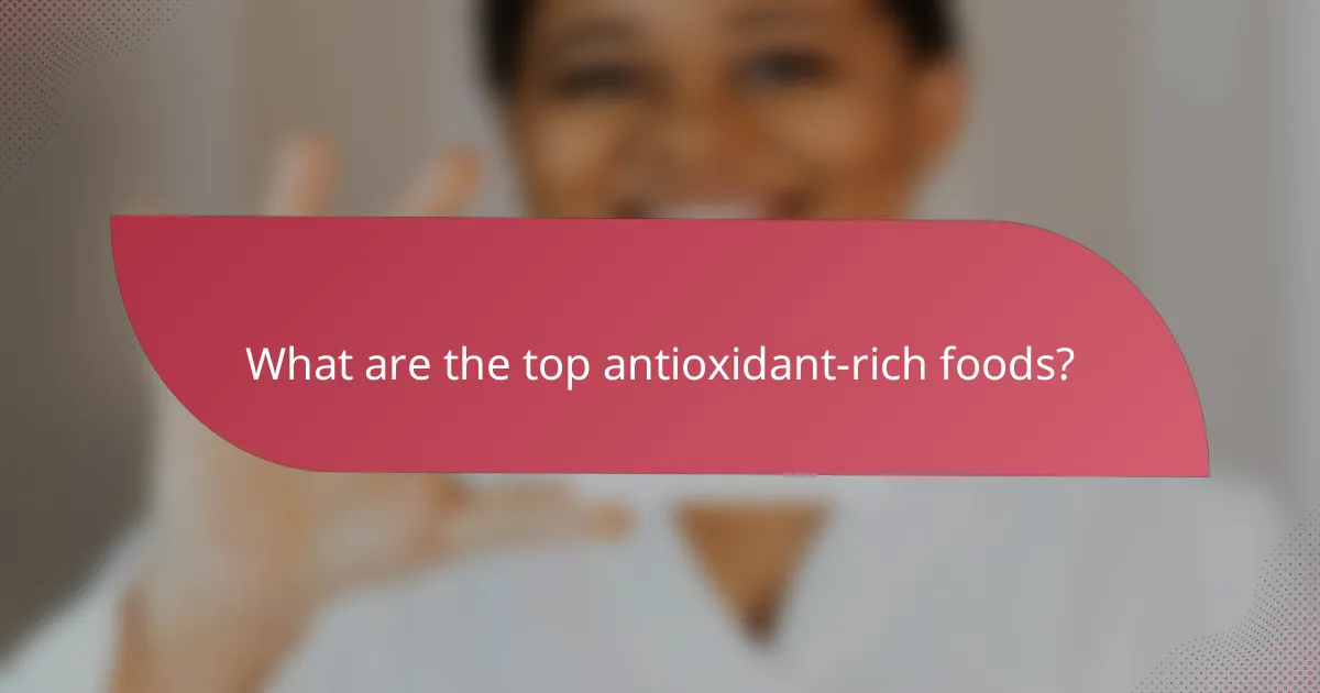 What are the top antioxidant-rich foods?