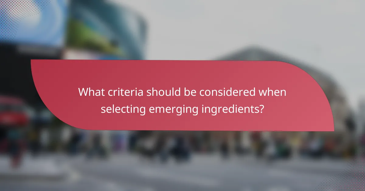 What criteria should be considered when selecting emerging ingredients?