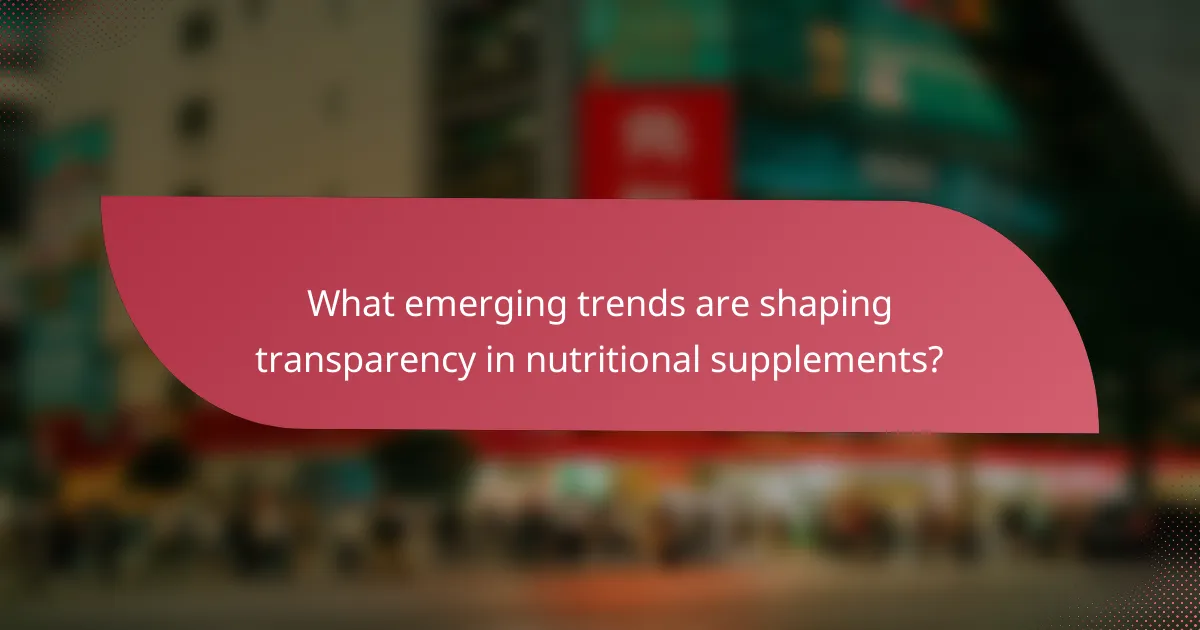 What emerging trends are shaping transparency in nutritional supplements?