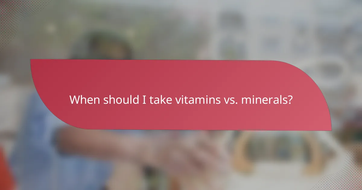 When should I take vitamins vs. minerals?
