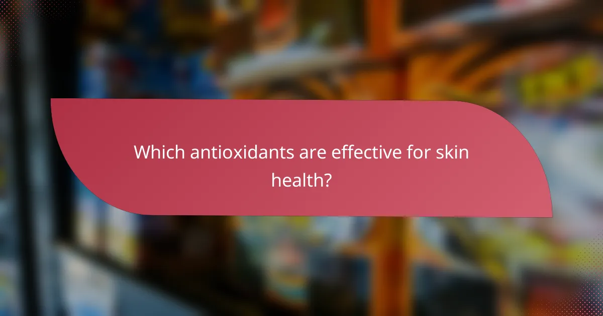 Which antioxidants are effective for skin health?